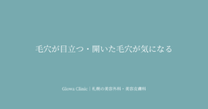 毛穴が目立つ・開いた毛穴が気になる｜角質・皮脂・たるみ毛穴の原因別アプローチを札幌のクリニックが解説