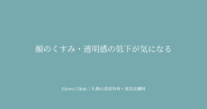 顔のくすみ・透明感の低下が気になる｜
メラニン・血行・構造的くすみの原因別アプローチを札幌のクリニックが解説